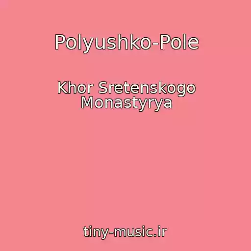 کاور آهنگ Polyushko-Pole از Khor Sretenskogo Monastyrya