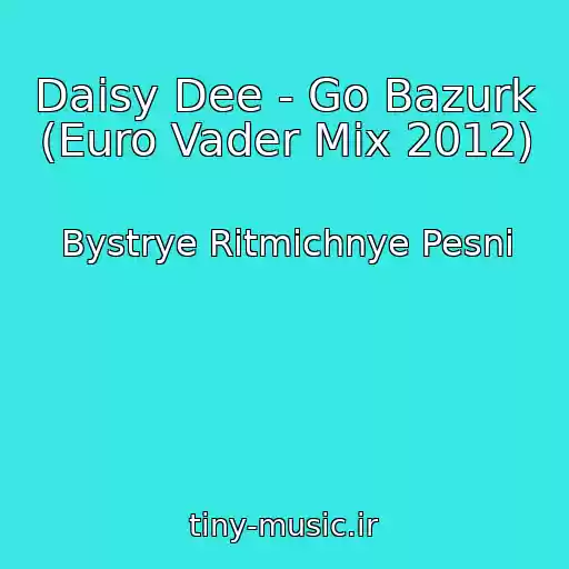 کاور آهنگ Daisy Dee - Go Bazurk (Euro Vader Mix 2012) از Bystrye Ritmichnye Pesni
