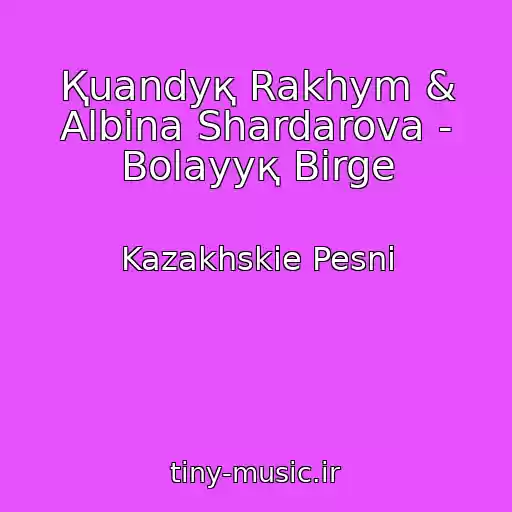 کاور آهنگ Қuandyқ Rakhym & Albina Shardarova - Bolayyқ Bіrge از Kazakhskie Pesni