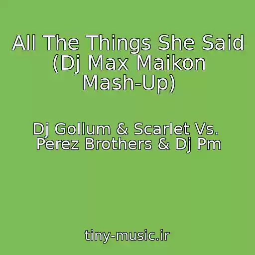 کاور آهنگ All The Things She Said (Dj Max Maikon Mash-Up) از Dj Gollum & Scarlet Vs.  Perez Brothers & Dj Pm