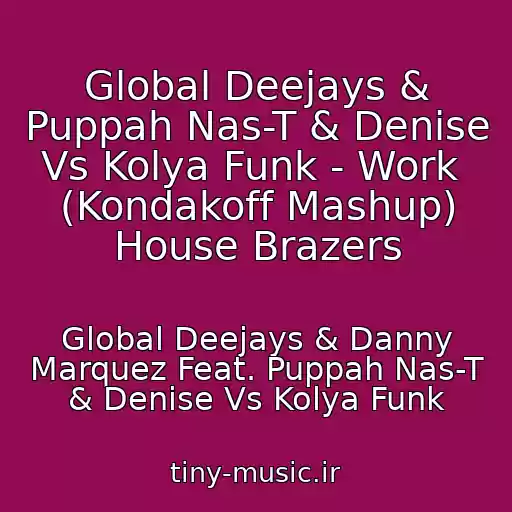 کاور آهنگ Global Deejays & Puppah Nas-T & Denise Vs Kolya Funk - Work  (Kondakoff Mashup) House Brazers از Global Deejays & Danny Marquez Feat. Puppah Nas-T & Denise Vs Kolya Funk