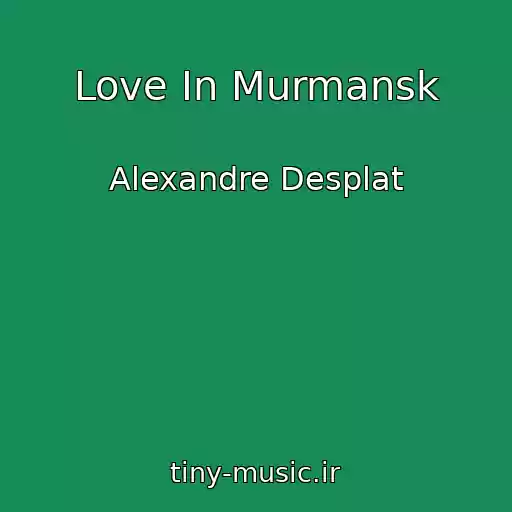 کاور آهنگ Love In Murmansk از Alexandre Desplat