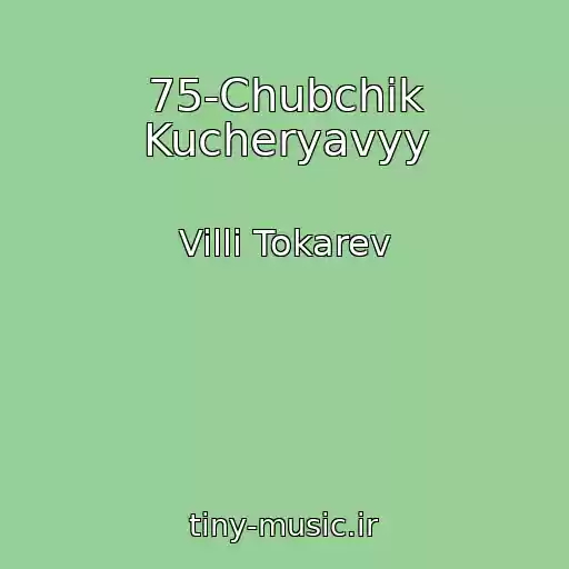 کاور آهنگ 75-Chubchik Kucheryavyy از Villi Tokarev