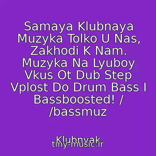 کاور آهنگ Samaya Klubnaya Muzyka Tolko U Nas, Zakhodi K Nam. Muzyka Na Lyuboy Vkus Ot Dub Step Vplost Do Drum Bass I Bassboosted! / /bassmuz از Klubnyak