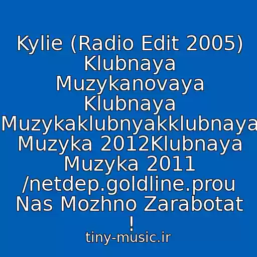 کاور آهنگ Kylie (Radio Edit 2005) Klubnaya Muzykanovaya Klubnaya Muzykaklubnyakklubnaya Muzyka 2012Klubnaya Muzyka 2011 /netdep.goldline.prou Nas Mozhno Zarabotat ! از Akcent