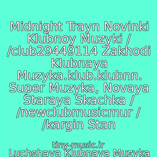 کاور آهنگ Midnight Trayn Novinki Klubnoy Muzyki / /club29449114 Zakhodi Klubnaya Muzyka.klub.klubnn. Super Muzyka, Novaya Staraya Skachka / /newclubmusicmur / /kargin Stan از Luchshaya Klubnaya Muzyka
