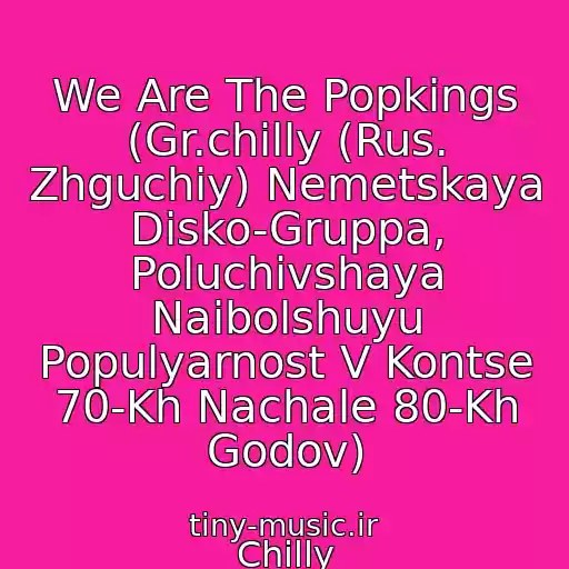 کاور آهنگ We Are The Popkings (Gr.chilly (Rus. Zhguchiy) Nemetskaya Disko-Gruppa, Poluchivshaya Naibolshuyu Populyarnost V Kontse 70-Kh Nachale 80-Kh Godov) از Chilly