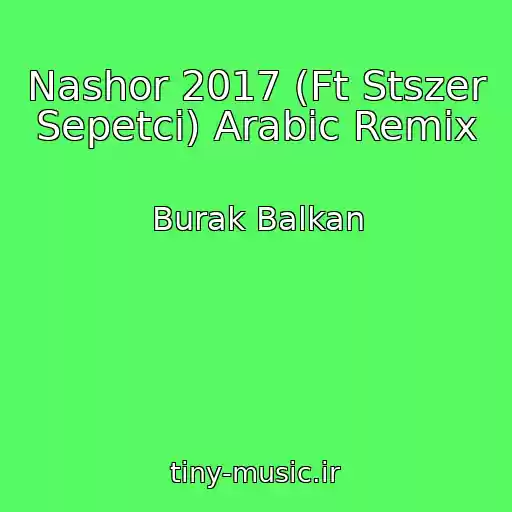 کاور آهنگ Nashor 2017 (Ft Stszer Sepetci) Arabic Remix از Burak Balkan