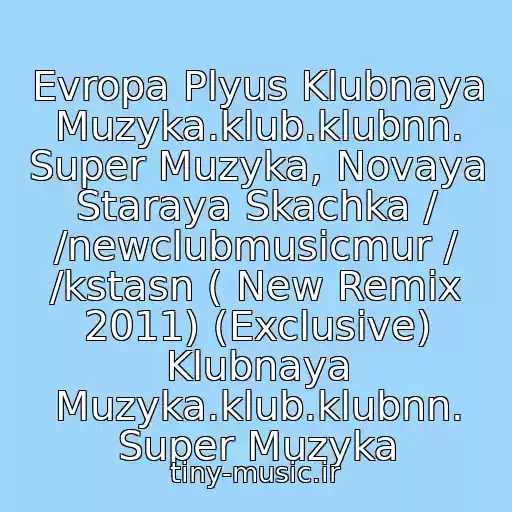 کاور آهنگ Evropa Plyus Klubnaya Muzyka.klub.klubnn. Super Muzyka, Novaya Staraya Skachka / /newclubmusicmur / /kstasn ( New Remix 2011) (Exclusive) Klubnaya Muzyka.klub.klubnn. Super Muzyka از 17.