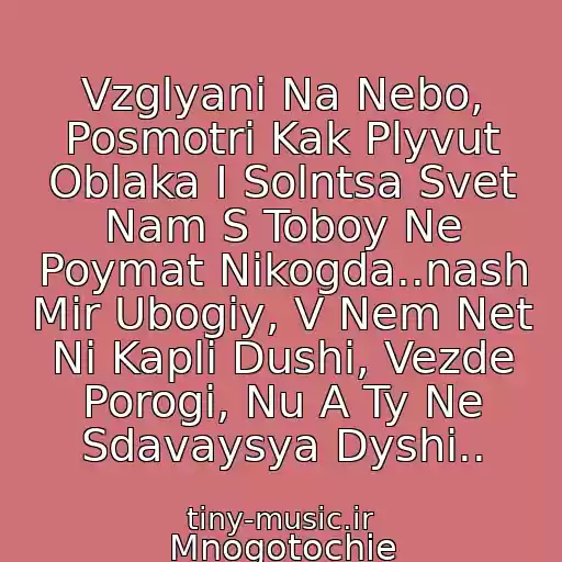 کاور آهنگ Vzglyani Na Nebo, Posmotri Kak Plyvut Oblaka I Solntsa Svet Nam S Toboy Ne Poymat Nikogda..nash Mir Ubogiy, V Nem Net Ni Kapli Dushi, Vezde Porogi, Nu A Ty Ne Sdavaysya Dyshi.. از Mnogotochie