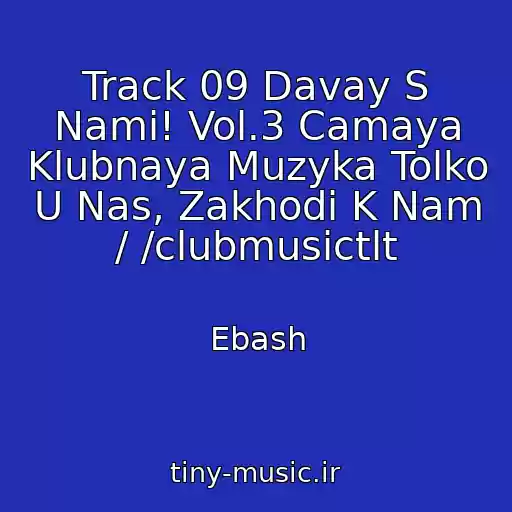 کاور آهنگ Track 09 Davay S Nami! Vol.3 Camaya Klubnaya Muzyka Tolko U Nas, Zakhodi K Nam / /clubmusictlt از Ebash