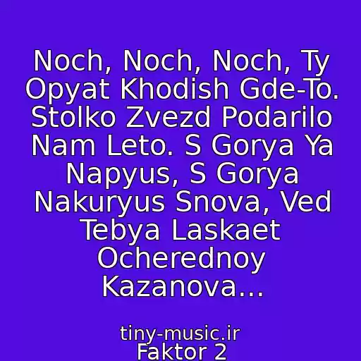 کاور آهنگ Noch, Noch, Noch, Ty Opyat Khodish Gde-To. Stolko Zvezd Podarilo Nam Leto. S Gorya Ya Napyus, S Gorya Nakuryus Snova, Ved Tebya Laskaet Ocherednoy Kazanova... از Faktor 2