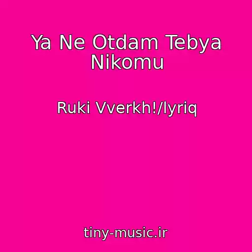 کاور آهنگ Ya Ne Otdam Tebya Nikomu از Ruki Vverkh!/lyriq