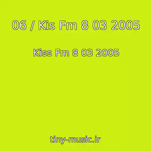 کاور آهنگ 06 / Kis Fm 8 03 2005 از Kiss Fm 8 03 2005