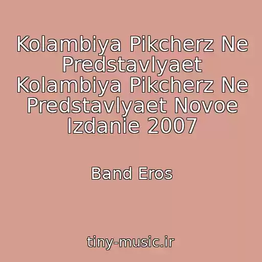 کاور آهنگ Kolambiya Pikcherz Ne Predstavlyaet Kolambiya Pikcherz Ne Predstavlyaet Novoe Izdanie 2007 از Band Eros
