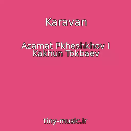 کاور آهنگ Karavan از Azamat Pkheshkhov I Kakhun Tokbaev