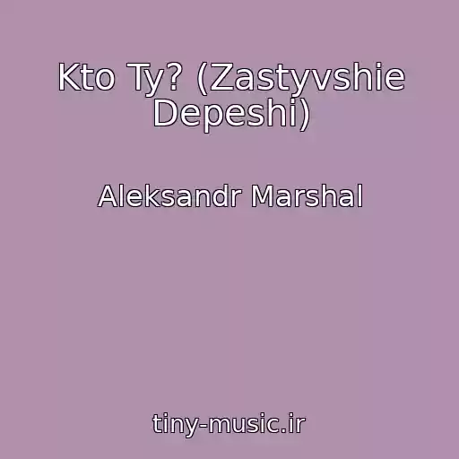 کاور آهنگ Kto Ty? (Zastyvshie Depeshi) از Aleksandr Marshal