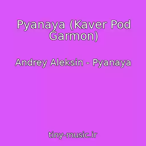 کاور آهنگ Pyanaya (Kaver Pod Garmon) از Andrey Aleksin - Pyanaya