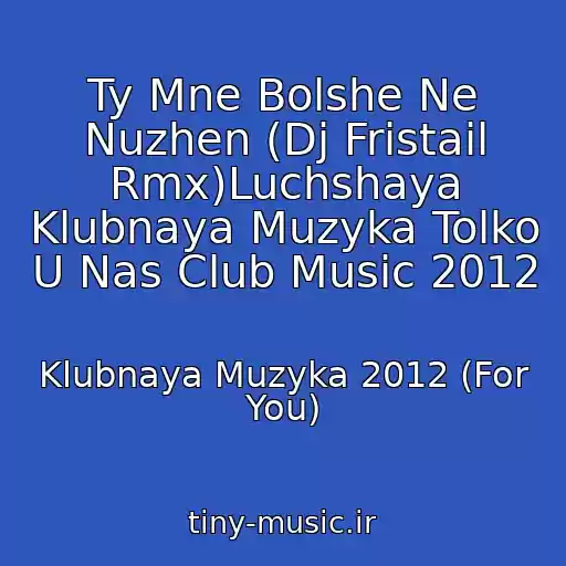 کاور آهنگ Ty Mne Bolshe Ne Nuzhen (Dj Fristail Rmx)Luchshaya Klubnaya Muzyka Tolko U Nas Club Music 2012 از Klubnaya Muzyka 2012 (For You)