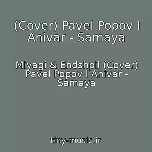 کاور آهنگ (Cover) Pavel Popov I Anivar - Samaya از Miyagi & Endshpil (Cover) Pavel Popov I Anivar - Samaya