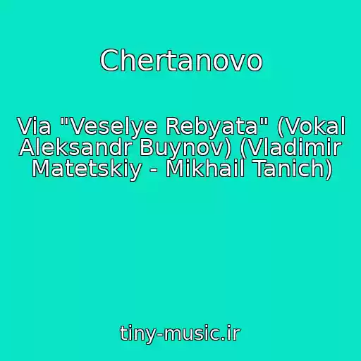 کاور آهنگ Chertanovo از Via "Veselye Rebyata" (Vokal Aleksandr Buynov) (Vladimir Matetskiy - Mikhail Tanich)