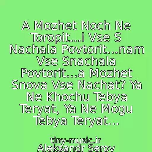 کاور آهنگ A Mozhet Noch Ne Toropit...i Vse S Nachala Povtorit...nam Vse Snachala Povtorit...a Mozhet Snova Vse Nachat? Ya Ne Khochu Tebya Teryat, Ya Ne Mogu Tebya Teryat... از Aleksandr Serov