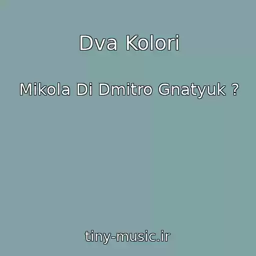 کاور آهنگ Dva Kolori از Mikola Di Dmitro Gnatyuk ?