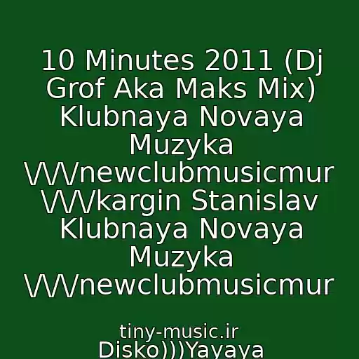 کاور آهنگ 10 Minutes 2011 (Dj Grof Aka Maks Mix) Klubnaya Novaya Muzyka \/\/\/newclubmusicmur \/\/\/kargin Stanislav Klubnaya Novaya Muzyka \/\/\/newclubmusicmur از Disko)))Yayaya
