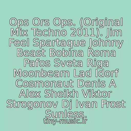 کاور آهنگ Ops Ors Ops. (Original Mix Techno 2011). Jim Feel Spartaque Johnny Beast Bobina Roma Pafos Sveta Riga Moonbeam Lad Idorf Cosmonaut Denis A Alex Sheikh Viktor Strogonov Dj Ivan Frost Sunless. از Dj Airsh0T (04.08.2011 New!!)