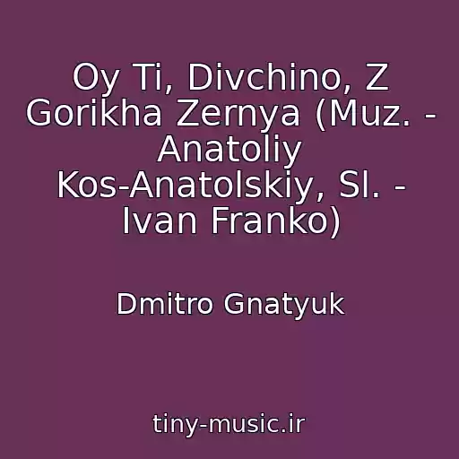 کاور آهنگ Oy Ti, Dіvchino, Z Gorіkha Zernya (Muz. - Anatolіy Kos-Anatolskiy, Sl. - Іvan Franko) از Dmitro Gnatyuk