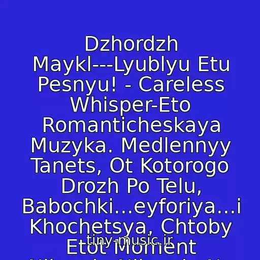 کاور آهنگ Dzhordzh Maykl---Lyublyu Etu Pesnyu! - Careless Whisper-Eto Romanticheskaya Muzyka. Medlennyy Tanets, Ot Kotorogo Drozh Po Telu, Babochki...eyforiya...i Khochetsya, Chtoby Etot Moment Nikogda-Nikogda Ne Zakanchivalsya... از Dzhordzh Maykl