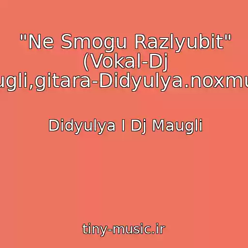 کاور آهنگ "Ne Smogu Razlyubit" (Vokal-Dj Maugli,gitara-Didyulya.noxmusis. از Didyulya I Dj Maugli
