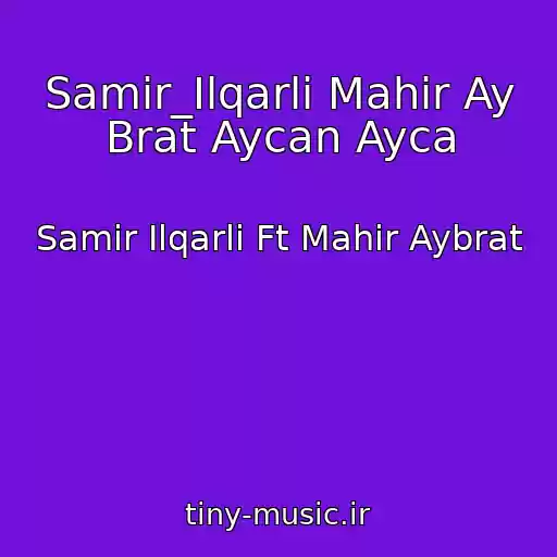 کاور آهنگ Samir_Ilqarli Mahir Ay Brat Aycan Ayca از Samir Ilqarli Ft Mahir Aybrat
