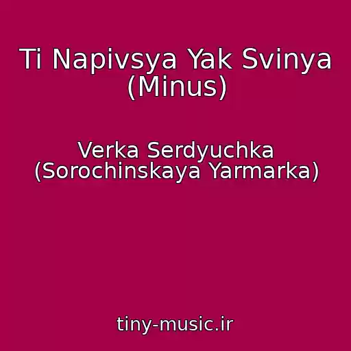 کاور آهنگ Ti Napivsya Yak Svinya (Minus) از Verka Serdyuchka (Sorochinskaya Yarmarka)