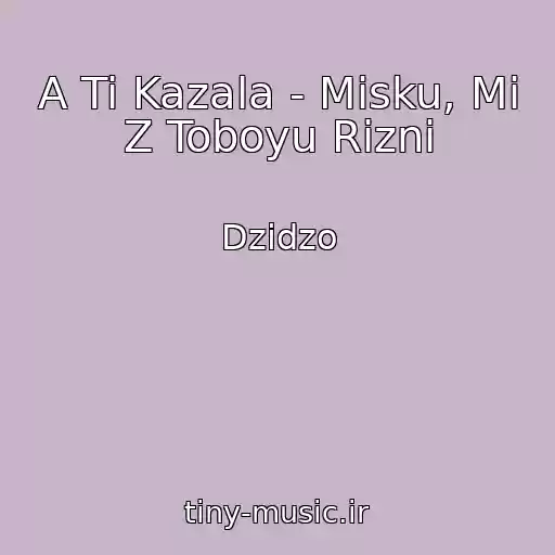 کاور آهنگ A Ti Kazala - Mіsku, Mi Z Toboyu Rіznі از Dzіdzo