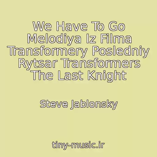 کاور آهنگ We Have To Go Melodiya Iz Filma Transformery Posledniy Rytsar Transformers The Last Knight از Steve Jablonsky