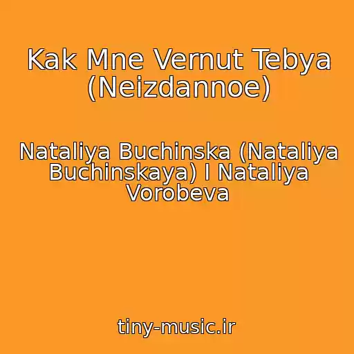 کاور آهنگ Kak Mne Vernut Tebya (Neizdannoe) از Natalіya Buchinska (Nataliya Buchinskaya) I Nataliya Vorobeva