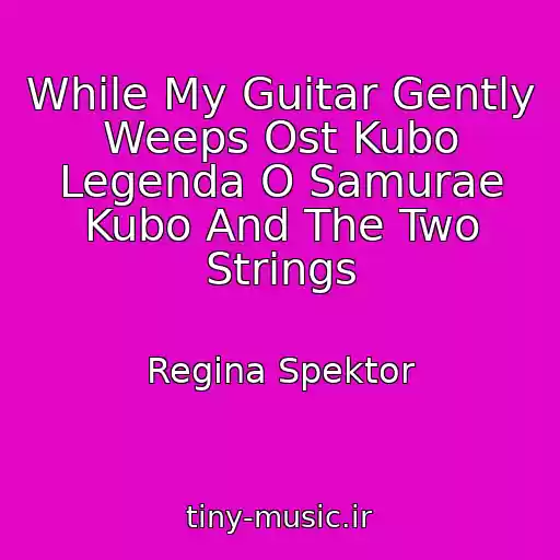 کاور آهنگ While My Guitar Gently Weeps Ost Kubo Legenda O Samurae Kubo And The Two Strings از Regina Spektor