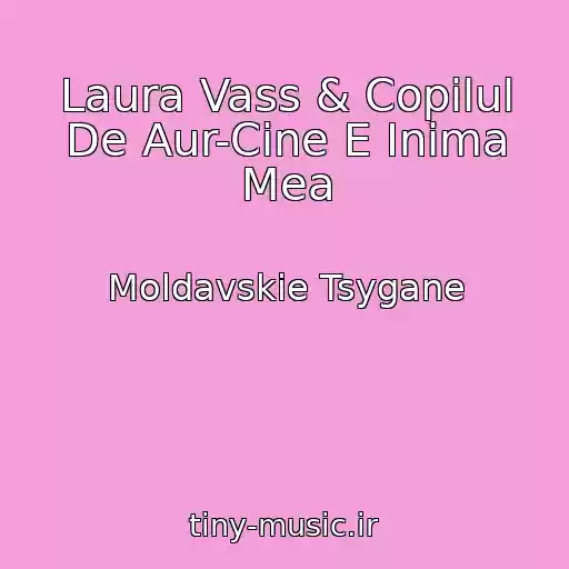 کاور آهنگ Laura Vass & Copilul De Aur-Cine E Inima Mea از Moldavskie Tsygane