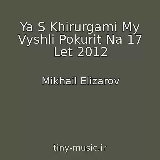 کاور آهنگ Ya S Khirurgami My Vyshli Pokurit Na 17 Let 2012 از Mikhail Elizarov