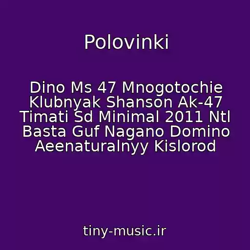 کاور آهنگ Polovinki از Dino Ms 47 Mnogotochie Klubnyak Shanson Ak-47 Timati Sd Minimal 2011 Ntl Basta Guf Nagano Domino Aeenaturalnyy Kislorod