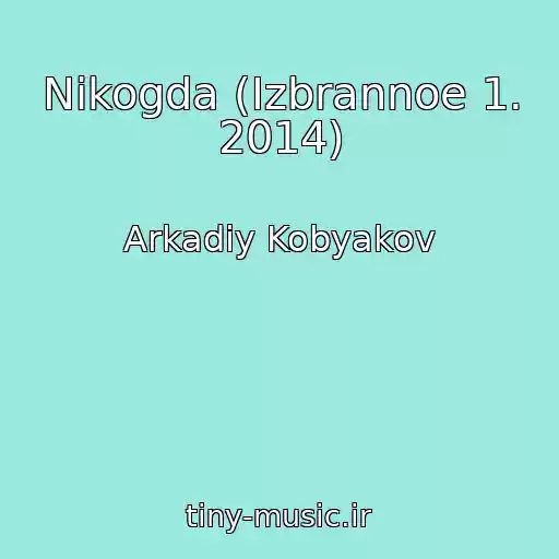 کاور آهنگ Nikogda (Izbrannoe 1. 2014) از Arkadiy Kobyakov