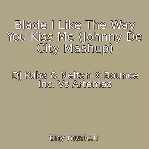 کاور آهنگ Blade I Like The Way You Kiss Me (Johnny De City Mashup) از Dj Kuba & Neitan X Bounce Inc. Vs Artemas