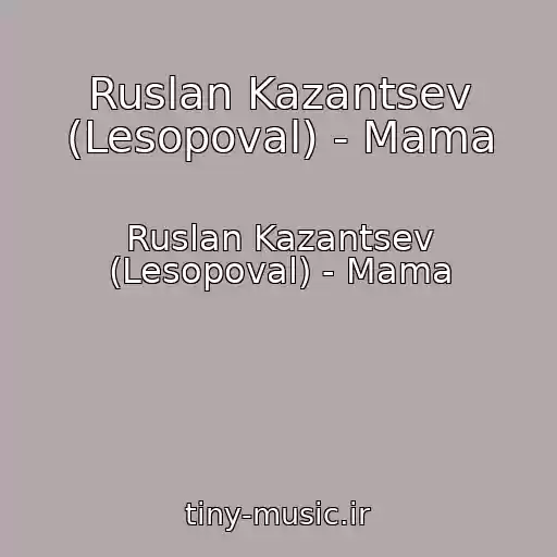 کاور آهنگ Ruslan Kazantsev (Lesopoval) - Mama از Ruslan Kazantsev (Lesopoval) - Mama