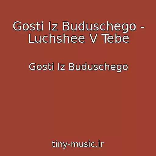 کاور آهنگ Gosti Iz Buduschego - Luchshee V Tebe از Gosti Iz Buduschego