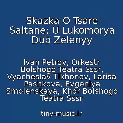 کاور آهنگ Skazka O Tsare Saltane: U Lukomorya Dub Zelenyy از Ivan Petrov, Orkestr Bolshogo Teatra Sssr, Vyacheslav Tikhonov, Larisa Pashkova, Evgeniya Smolenskaya, Khor Bolshogo Teatra Sssr