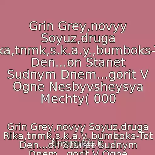 کاور آهنگ Grin Grey,novyy Soyuz,druga Rіka,tnmk,s.k.a.y.,bumboks-Tot Den...on Stanet Sudnym Dnem...gorit V Ogne Nesbyvsheysya Mechty( 000 از Grin Grey,novyy Soyuz,druga Rіka,tnmk,s.k.a.y.,bumboks-Tot Den...on Stanet Sudnym Dnem...gorit V Ogne Nesbyvsheysya Mechty(