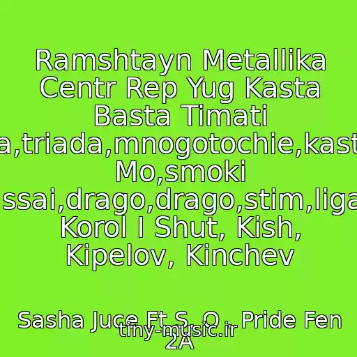 کاور آهنگ Ramshtayn Metallika Centr Rep Yug Kasta Basta Timati Ls,syava,triada,mnogotochie,kasta,smoki Mo,smoki Mo,krek,krec,assai,drago,drago,stim,ligalayz,bumboks, Korol I Shut, Kish, Kipelov, Kinchev از Sasha Juce Ft S. O . Pride Fen 2A