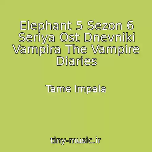 کاور آهنگ Elephant 5 Sezon 6 Seriya Ost Dnevniki Vampira The Vampire Diaries از Tame Impala