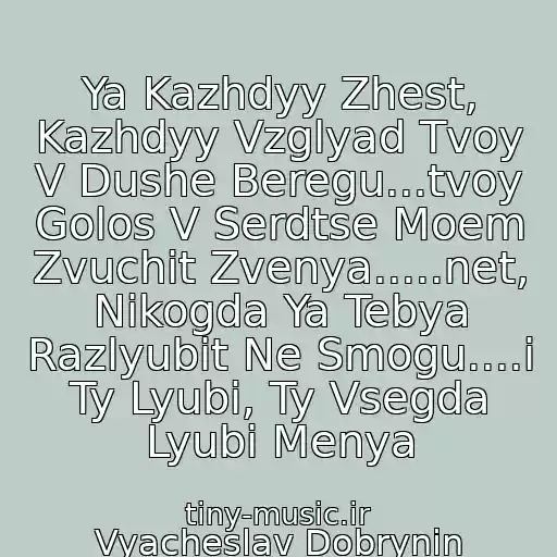 کاور آهنگ Ya Kazhdyy Zhest, Kazhdyy Vzglyad Tvoy V Dushe Beregu...tvoy Golos V Serdtse Moem Zvuchit Zvenya.....net, Nikogda Ya Tebya Razlyubit Ne Smogu....i Ty Lyubi, Ty Vsegda Lyubi Menya از Vyacheslav Dobrynin